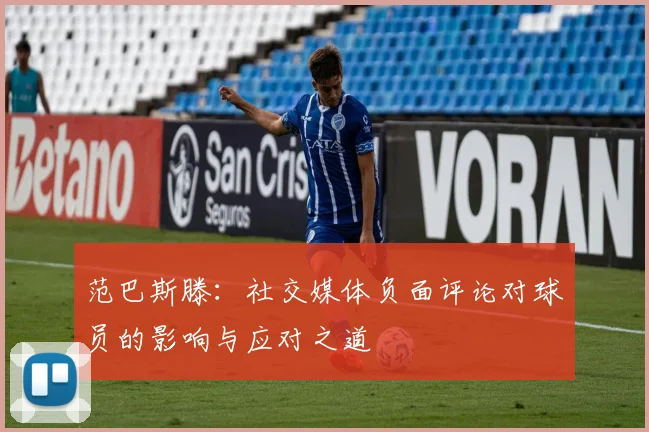 范巴斯滕：社交媒体负面评论对球员的影响与应对之道