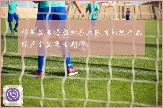 绿军发布塔图姆参加队内训练对抗照片引发复出期待