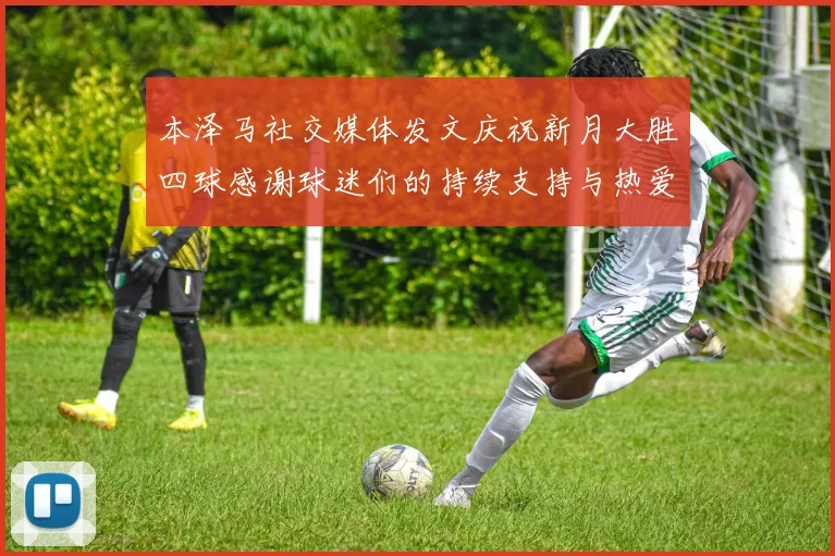 本泽马社交媒体发文庆祝新月大胜四球感谢球迷们的持续支持与热爱