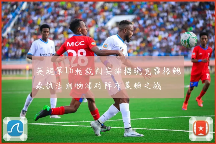 英超第16轮裁判安排揭晓克雷格鲍森执法利物浦对阵布莱顿之战