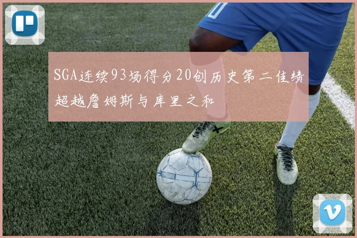 SGA连续93场得分20创历史第二佳绩超越詹姆斯与库里之和