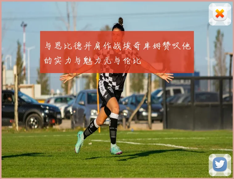 与恩比德并肩作战埃奇库姆赞叹他的实力与魅力无与伦比