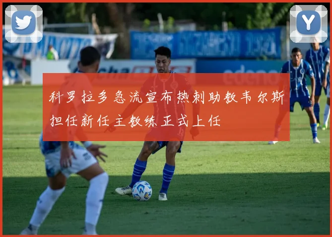 科罗拉多急流宣布热刺助教韦尔斯担任新任主教练正式上任
