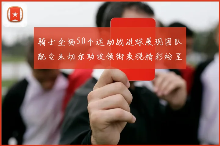 骑士全场50个运动战进球展现团队配合米切尔助攻领衔表现精彩纷呈