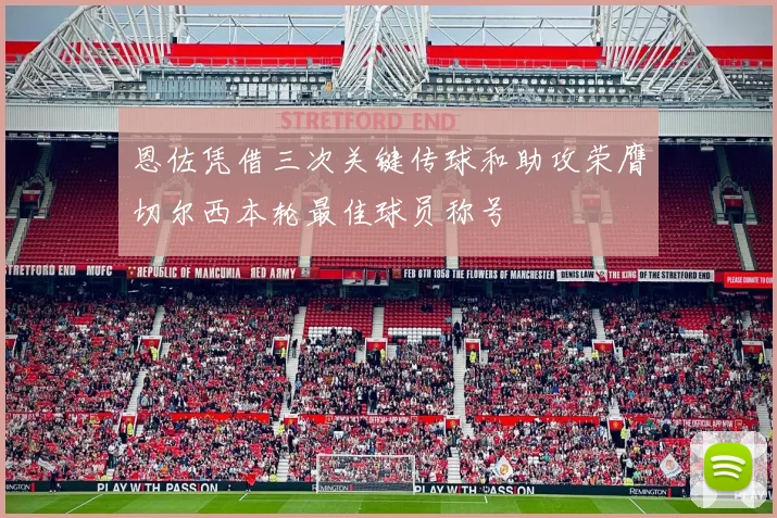 恩佐凭借三次关键传球和助攻荣膺切尔西本轮最佳球员称号