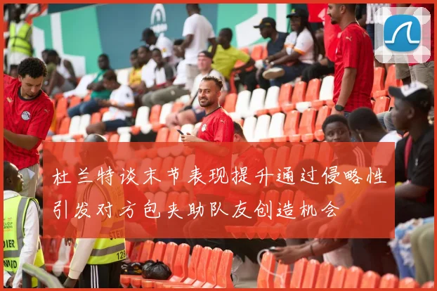 杜兰特谈末节表现提升通过侵略性引发对方包夹助队友创造机会