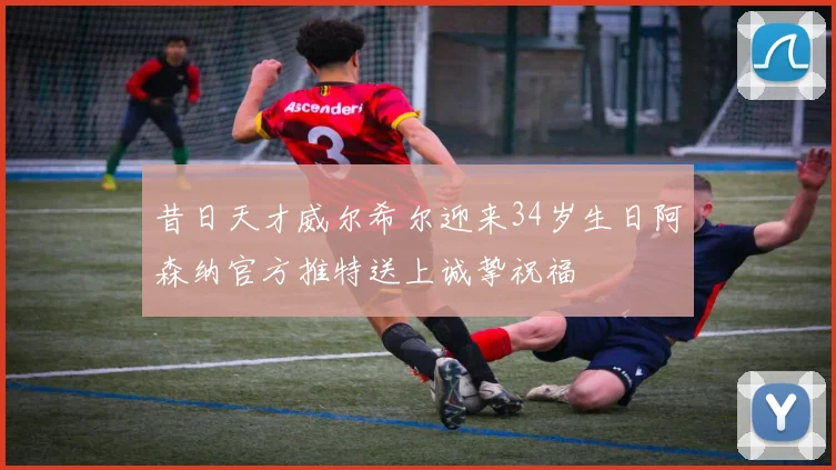 昔日天才威尔希尔迎来34岁生日阿森纳官方推特送上诚挚祝福