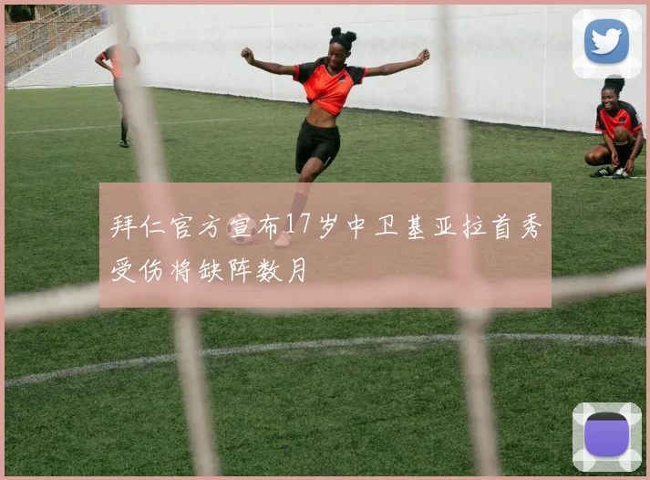 拜仁官方宣布17岁中卫基亚拉首秀受伤将缺阵数月