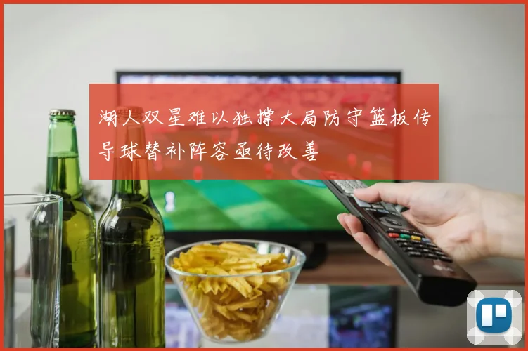 湖人双星难以独撑大局防守篮板传导球替补阵容亟待改善