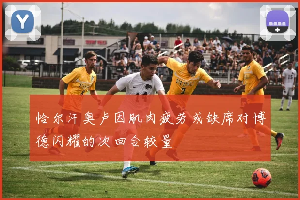 恰尔汗奥卢因肌肉疲劳或缺席对博德闪耀的次回合较量