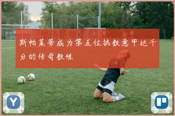 斯帕莱蒂成为第五位执教意甲达千分的传奇教练