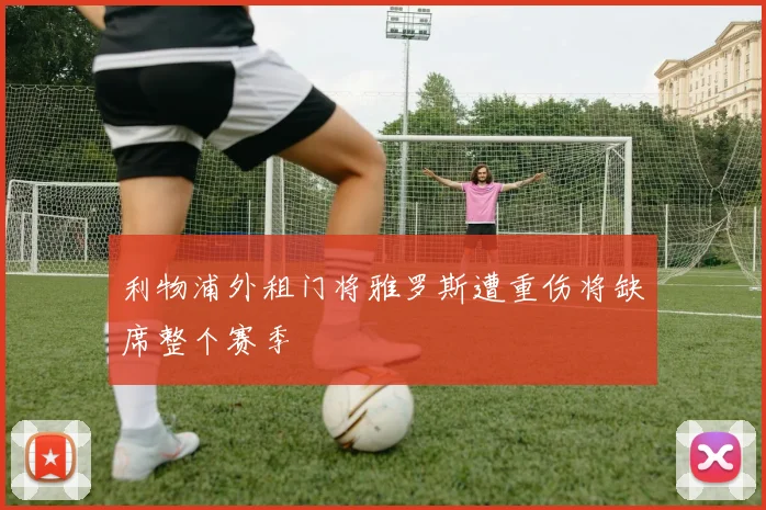 利物浦外租门将雅罗斯遭重伤将缺席整个赛季