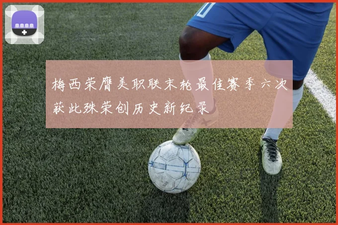 梅西荣膺美职联末轮最佳赛季六次获此殊荣创历史新纪录