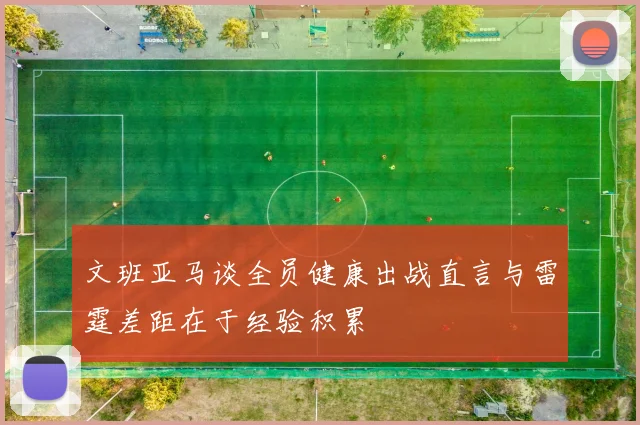 文班亚马谈全员健康出战直言与雷霆差距在于经验积累