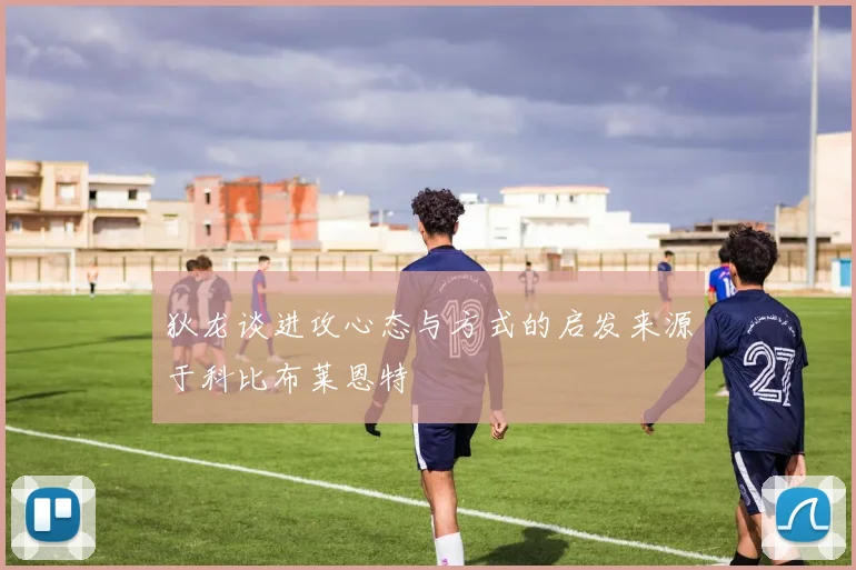 狄龙谈进攻心态与方式的启发来源于科比布莱恩特