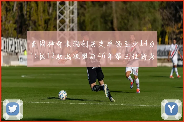 奎因神奇表现创历史单场至少14分16板12助成联盟近46年第三位新秀