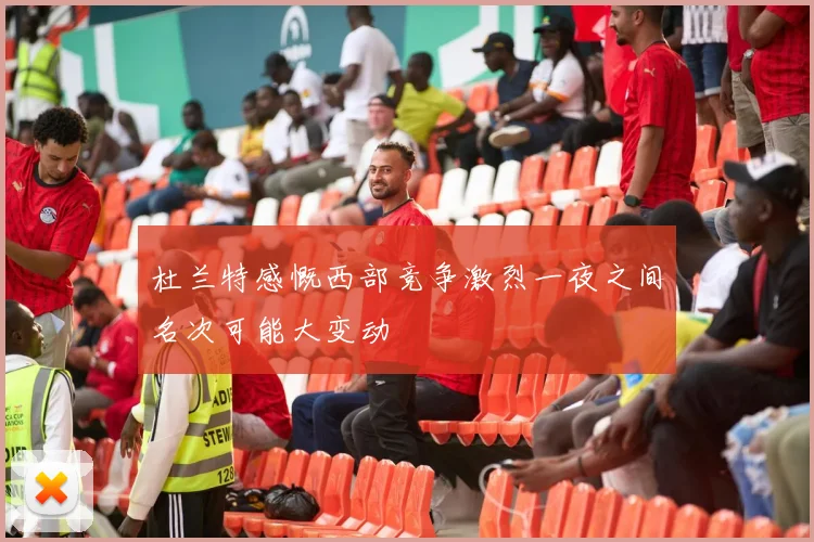 杜兰特感慨西部竞争激烈一夜之间名次可能大变动