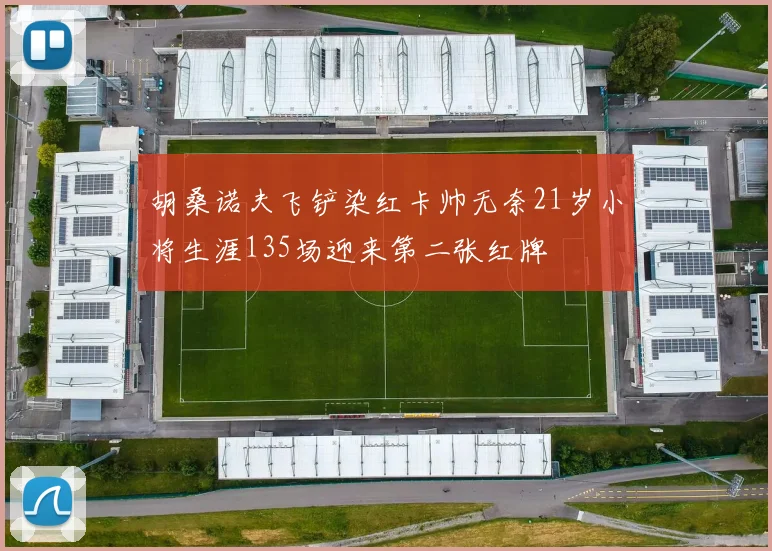 胡桑诺夫飞铲染红卡帅无奈21岁小将生涯135场迎来第二张红牌