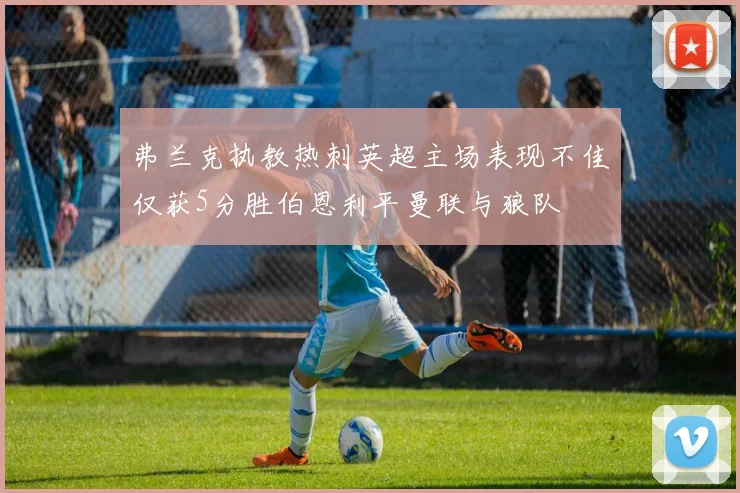弗兰克执教热刺英超主场表现不佳仅获5分胜伯恩利平曼联与狼队