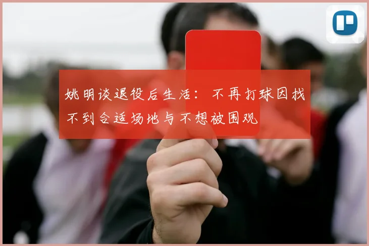 姚明谈退役后生活：不再打球因找不到合适场地与不想被围观