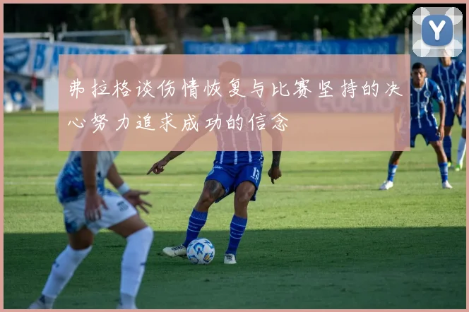 弗拉格谈伤情恢复与比赛坚持的决心努力追求成功的信念