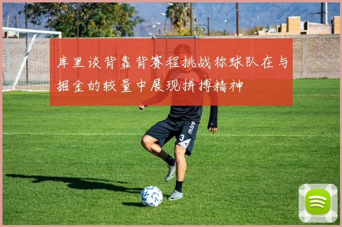 库里谈背靠背赛程挑战称球队在与掘金的较量中展现拼搏精神