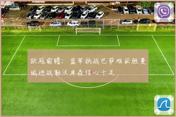 欧冠前瞻：蓝军挑战巴萨难获胜曼城迎战勒沃库森信心十足