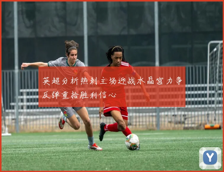 英超分析热刺主场迎战水晶宫力争反弹重拾胜利信心