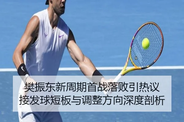 樊振东新周期首战落败引热议 接发球短板与调整方向深度剖析（MKSPORTS）